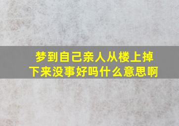 梦到自己亲人从楼上掉下来没事好吗什么意思啊