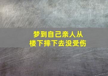 梦到自己亲人从楼下摔下去没受伤