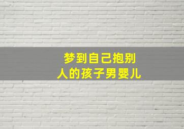 梦到自己抱别人的孩子男婴儿