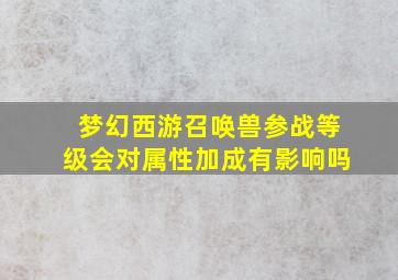 梦幻西游召唤兽参战等级会对属性加成有影响吗