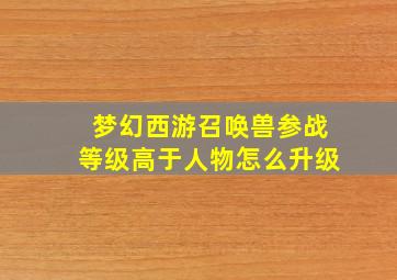 梦幻西游召唤兽参战等级高于人物怎么升级