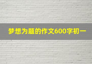 梦想为题的作文600字初一