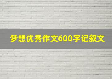 梦想优秀作文600字记叙文