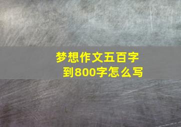 梦想作文五百字到800字怎么写