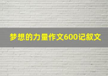 梦想的力量作文600记叙文