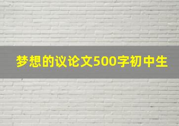 梦想的议论文500字初中生