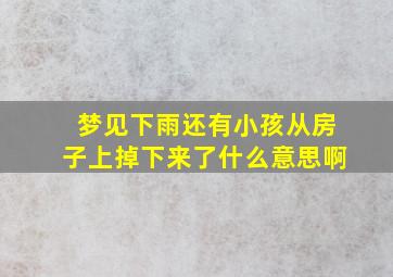 梦见下雨还有小孩从房子上掉下来了什么意思啊