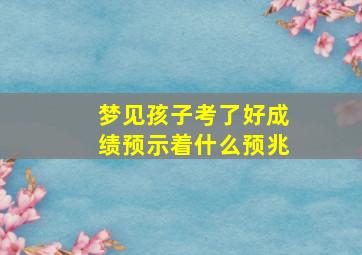 梦见孩子考了好成绩预示着什么预兆