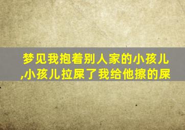 梦见我抱着别人家的小孩儿,小孩儿拉屎了我给他擦的屎