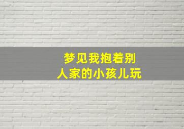 梦见我抱着别人家的小孩儿玩