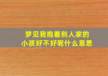 梦见我抱着别人家的小孩好不好呢什么意思