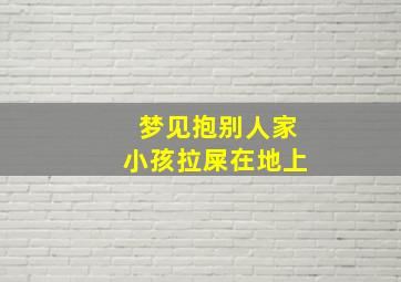 梦见抱别人家小孩拉屎在地上