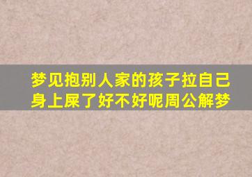 梦见抱别人家的孩子拉自己身上屎了好不好呢周公解梦