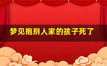 梦见抱别人家的孩子死了