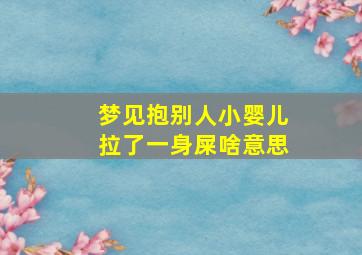 梦见抱别人小婴儿拉了一身屎啥意思