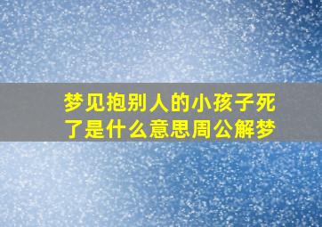 梦见抱别人的小孩子死了是什么意思周公解梦