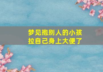 梦见抱别人的小孩拉自己身上大便了