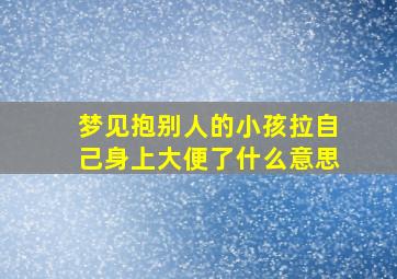 梦见抱别人的小孩拉自己身上大便了什么意思