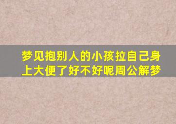 梦见抱别人的小孩拉自己身上大便了好不好呢周公解梦