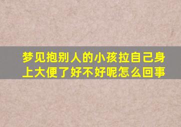 梦见抱别人的小孩拉自己身上大便了好不好呢怎么回事