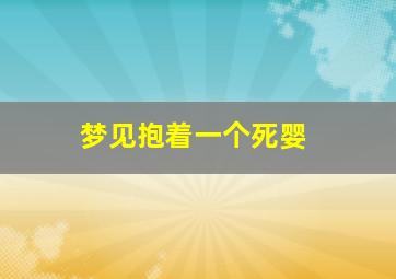 梦见抱着一个死婴