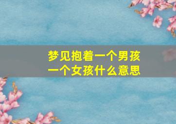 梦见抱着一个男孩一个女孩什么意思