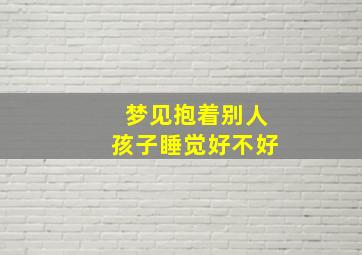 梦见抱着别人孩子睡觉好不好