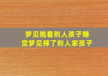 梦见抱着别人孩子睡觉梦见摔了别人家孩子