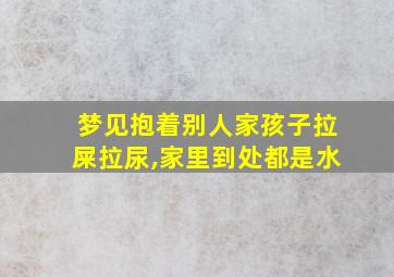 梦见抱着别人家孩子拉屎拉尿,家里到处都是水