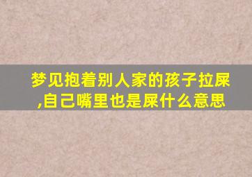 梦见抱着别人家的孩子拉屎,自己嘴里也是屎什么意思