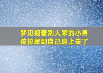 梦见抱着别人家的小男孩拉屎到自己身上去了