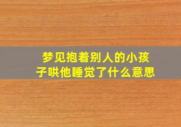 梦见抱着别人的小孩子哄他睡觉了什么意思