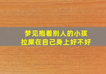 梦见抱着别人的小孩拉屎在自己身上好不好