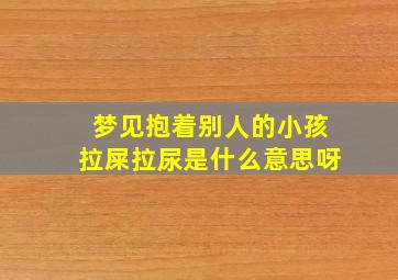 梦见抱着别人的小孩拉屎拉尿是什么意思呀