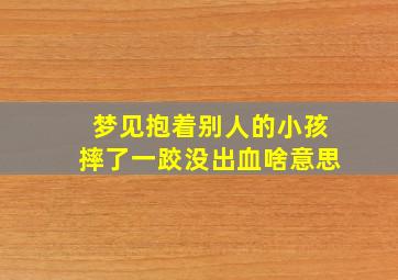 梦见抱着别人的小孩摔了一跤没出血啥意思