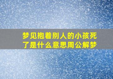 梦见抱着别人的小孩死了是什么意思周公解梦