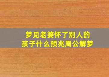 梦见老婆怀了别人的孩子什么预兆周公解梦