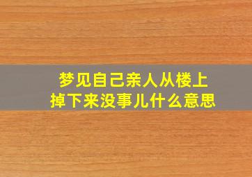 梦见自己亲人从楼上掉下来没事儿什么意思