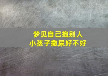 梦见自己抱别人小孩子撒尿好不好