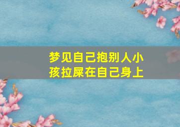 梦见自己抱别人小孩拉屎在自己身上