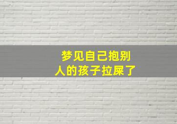 梦见自己抱别人的孩子拉屎了