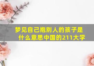 梦见自己抱别人的孩子是什么意思中国的211大学