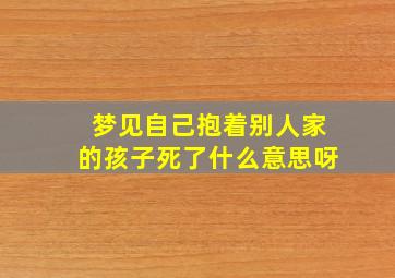 梦见自己抱着别人家的孩子死了什么意思呀