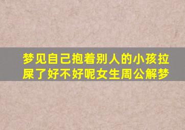 梦见自己抱着别人的小孩拉屎了好不好呢女生周公解梦