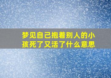 梦见自己抱着别人的小孩死了又活了什么意思