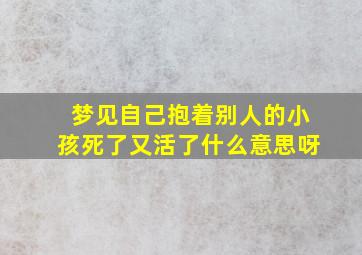 梦见自己抱着别人的小孩死了又活了什么意思呀