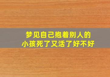 梦见自己抱着别人的小孩死了又活了好不好