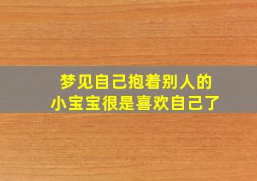 梦见自己抱着别人的小宝宝很是喜欢自己了