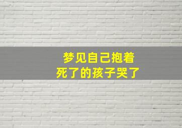 梦见自己抱着死了的孩子哭了