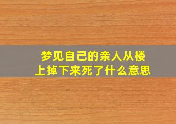 梦见自己的亲人从楼上掉下来死了什么意思